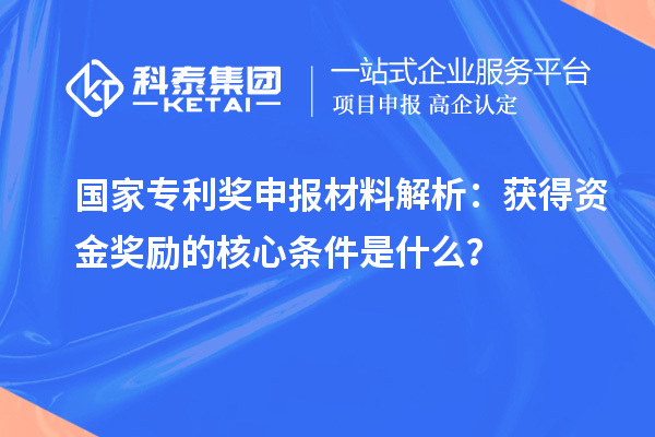國家專利獎申報材料解析：獲得資金獎勵的核心條件是什么？