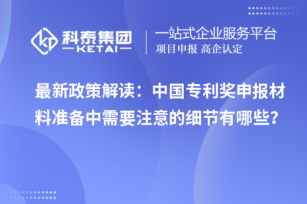 最新政策解讀：中國專利獎申報材料準備中需要注意的細節有哪些？
