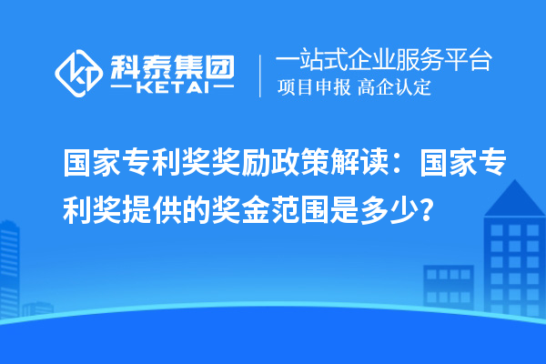 國家專利獎獎勵政策解讀：國家專利獎提供的獎金范圍是多少？