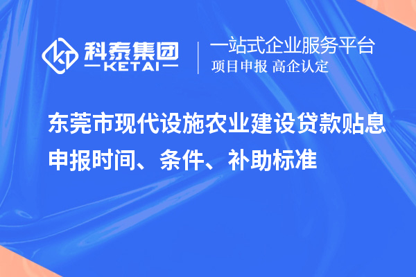 東莞市現代設施農業建設貸款貼息申報時間、條件、補助標準