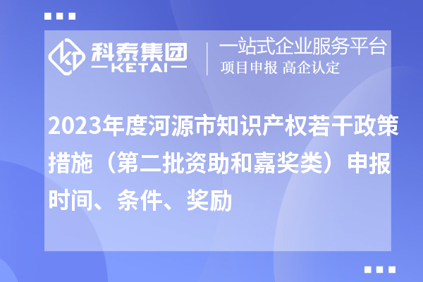 2023年度河源市知識產權若干政策措施（第二批資助和嘉獎類）申報時間、條件、獎勵