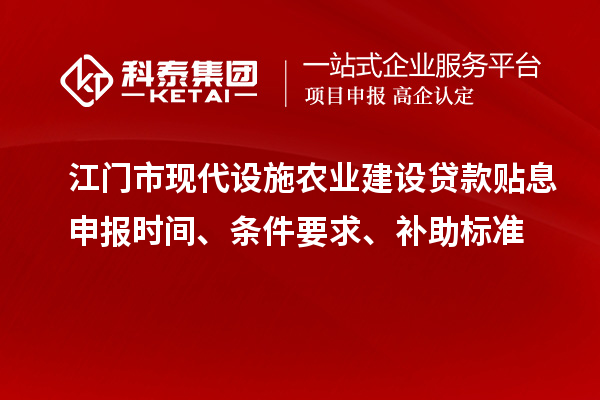 江門市現代設施農業建設貸款貼息申報時間、條件要求、補助標準