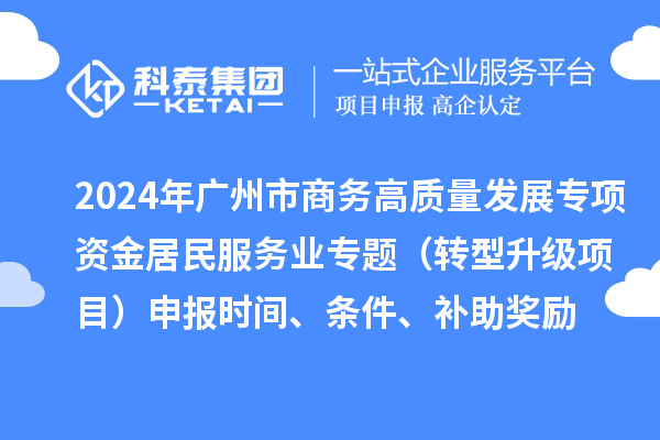 2024年廣州市商務高質量發展專項資金居民服務業專題（轉型升級項目）申報時間、條件、補助獎勵