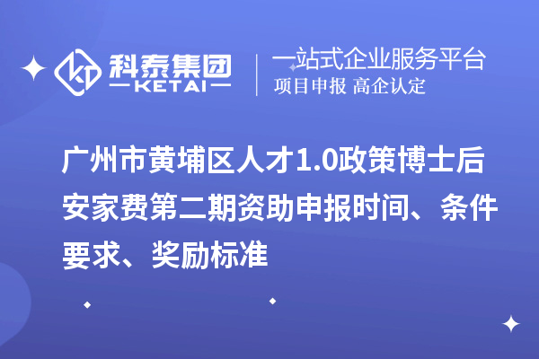 廣州市黃埔區人才1.0政策博士后安家費第二期資助申報時間、條件要求、獎勵標準