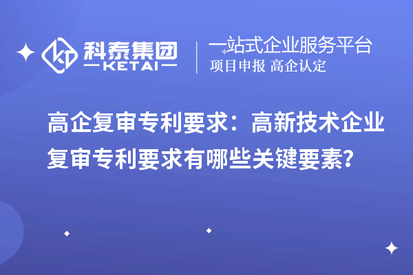 高企復審專利要求：高新技術企業復審專利要求有哪些關鍵要素？