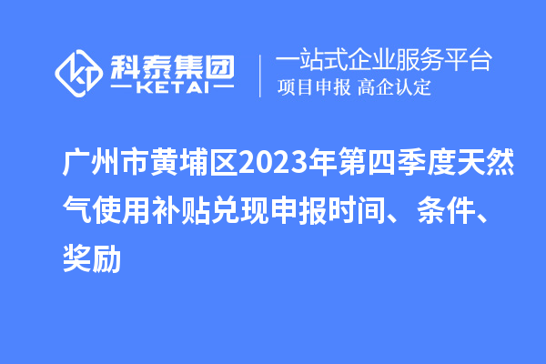 廣州市黃埔區2023年第四季度天然氣使用補貼兌現申報時間、條件、獎勵