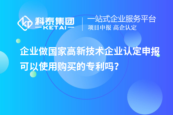 企業做國家高新技術企業認定申報可以使用購買的專利嗎？