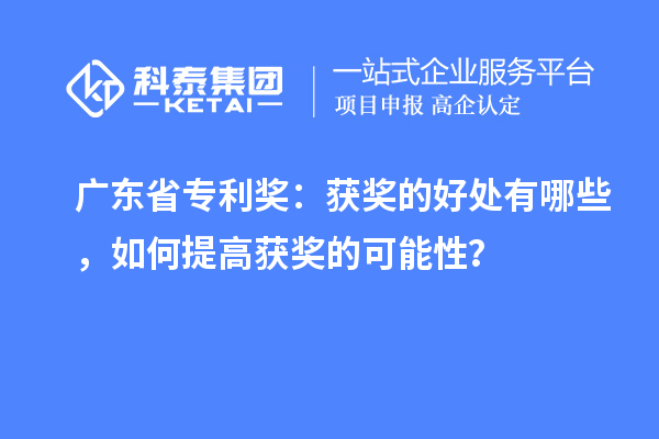 廣東省專利獎：獲獎的好處有哪些，如何提高獲獎的可能性？