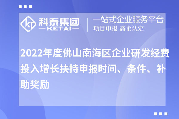 2022年度佛山南海區企業研發經費投入增長扶持申報時間、條件、補助獎勵