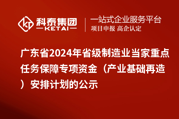廣東省2024年省級制造業當家重點任務保障專項資金（產業基礎再造）安排計劃的公示