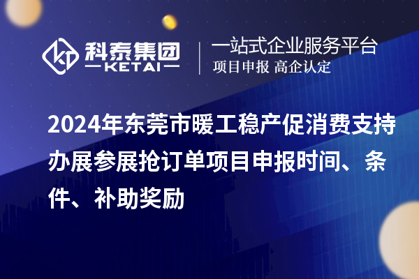 2024年東莞市暖工穩產促消費支持辦展參展搶訂單<a href=http://www.zh-tour.cn/shenbao.html target=_blank class=infotextkey>項目申報</a>時間、條件、補助獎勵