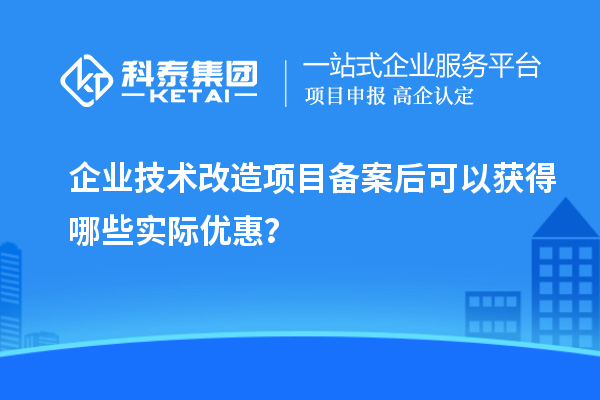 企業技術改造項目備案后可以獲得哪些實際優惠？