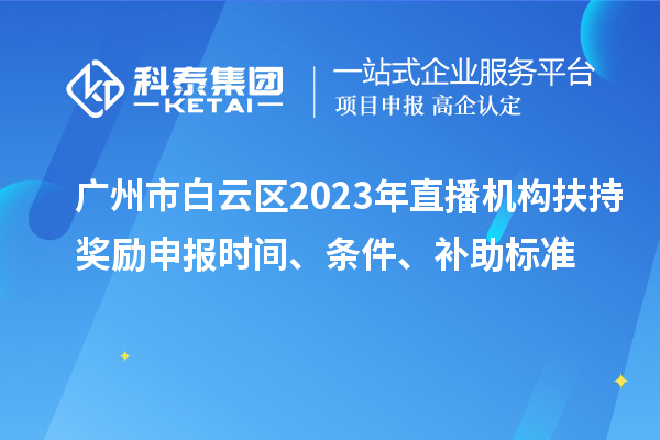 廣州市白云區2023年直播機構扶持獎勵申報時間、條件、補助標準