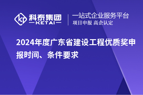 2024年度廣東省建設工程優質獎申報時間、條件要求