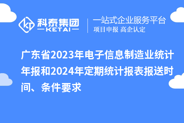 廣東省2023年電子信息制造業統計年報和2024年定期統計報表報送時間、條件要求