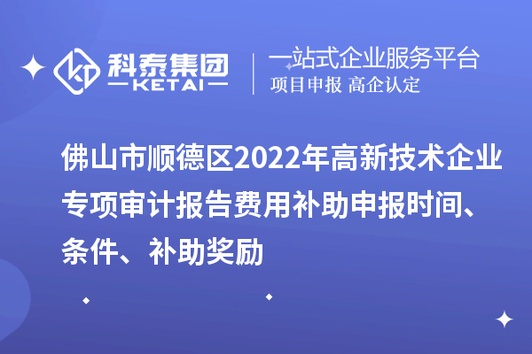 佛山市順德區2022年高新技術企業專項審計報告費用補助申報時間、條件、補助獎勵