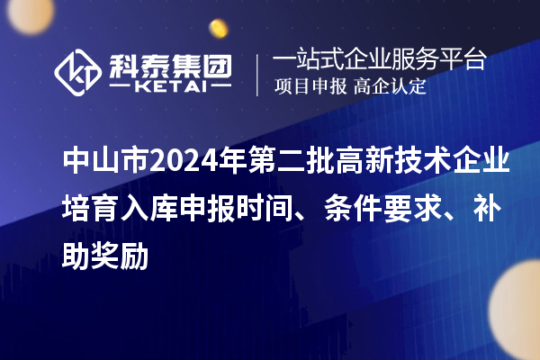 中山市2024年第二批高新技術企業培育入庫申報時間、條件要求、補助獎勵
