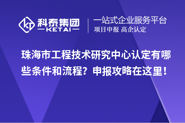 珠海市工程技術研究中心認定有哪些條件和流程？申報攻略在這里！