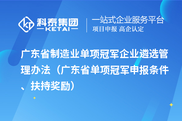 廣東省制造業單項冠軍企業遴選管理辦法（廣東省單項冠軍申報條件、扶持獎勵）