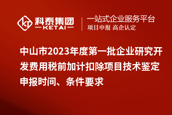 中山市2023年度第一批企業研究開發費用稅前加計扣除項目技術鑒定申報時間、條件要求