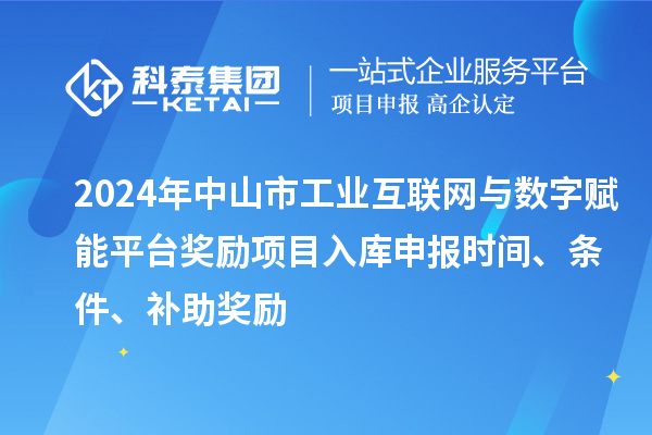 2024年中山市工業互聯網與數字賦能平臺獎勵項目入庫申報時間、條件、補助獎勵