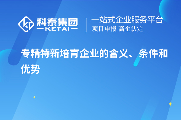 專精特新培育企業的含義、條件和優勢