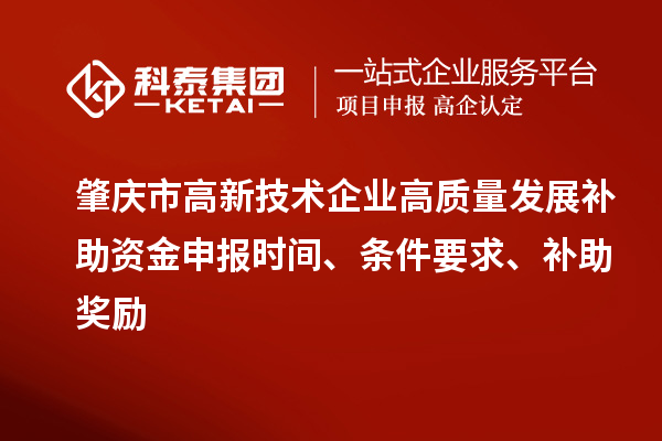 肇慶市高新技術企業高質量發展補助資金申報時間、條件要求、補助獎勵