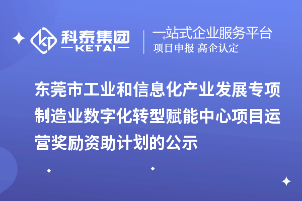 2023-2024年東莞市工業和信息化產業發展專項制造業數字化轉型賦能中心項目運營獎勵資助計劃的公示