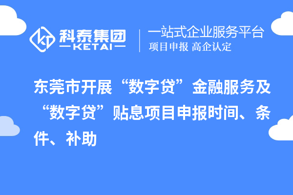 東莞市開展“數字貸”金融服務及“數字貸”貼息項目申報時間、條件、補助