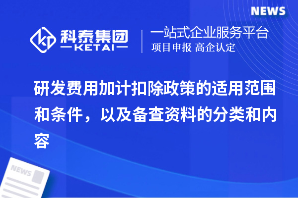 研發費用加計扣除政策的適用范圍和條件，以及備查資料的分類和內容
