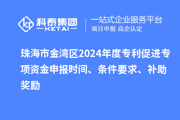 珠海市金灣區2024年度專利促進專項資金申報時間、條件要求、補助獎勵