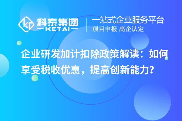 企業研發加計扣除政策解讀：如何享受稅收優惠，提高創新能力？