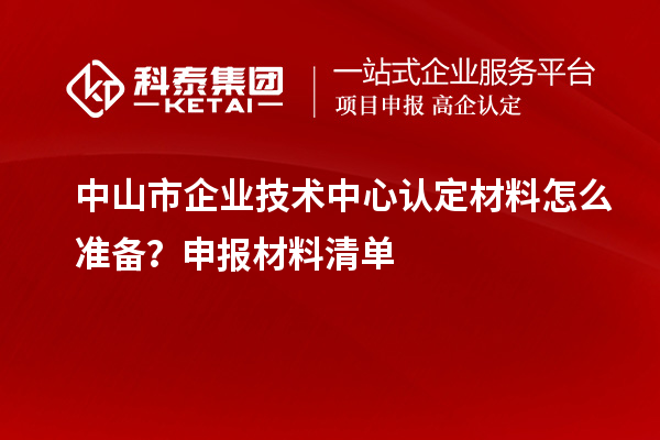 中山市企業技術中心認定材料怎么準備？申報材料清單
