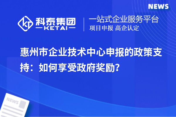 <a href=http://www.zh-tour.cn/huizhou/ target=_blank class=infotextkey>惠州市企業技術中心</a>申報的政策支持：如何享受政府獎勵？