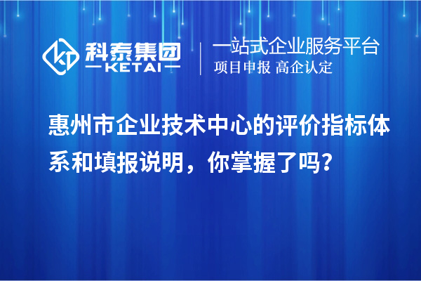 惠州市企業技術中心的評價指標體系和填報說明，你掌握了嗎？