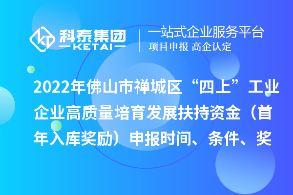2022年佛山市禪城區“四上”工業企業高質量培育發展扶持資金（首年入庫獎勵）申報時間、條件、獎勵標準