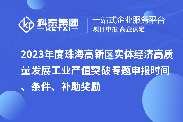 2023年度珠海高新區實體經濟高質量發展工業產值突破專題申報時間、條件、補助獎勵