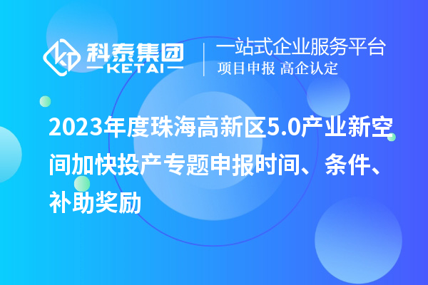 2023年度珠海高新區5.0產業新空間加快投產專題申報時間、條件、補助獎勵