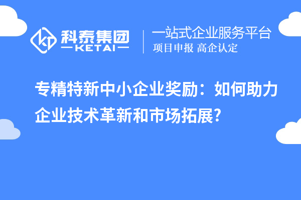 <a href=http://www.zh-tour.cn/fuwu/zhuanjingtexin.html target=_blank class=infotextkey>專精特新中小企業</a>獎勵：如何助力企業技術革新和市場拓展?