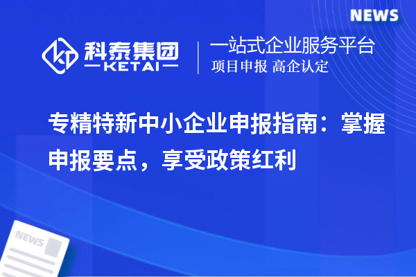 <a href=http://www.zh-tour.cn/fuwu/zhuanjingtexin.html target=_blank class=infotextkey>專精特新中小企業</a>申報指南：掌握申報要點，享受政策紅利