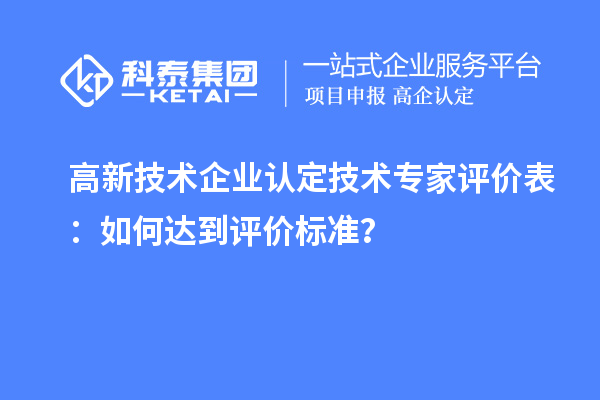 <a href=http://www.zh-tour.cn target=_blank class=infotextkey>高新技術企業認定</a>技術專家評價表：如何達到評價標準？