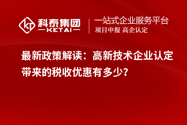 最新政策解讀：<a href=http://www.zh-tour.cn target=_blank class=infotextkey>高新技術企業認定</a>帶來的稅收優惠有多少？