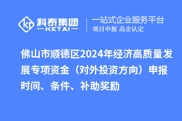 佛山市順德區2024年經濟高質量發展專項資金（對外投資方向）申報時間、條件、補助獎勵