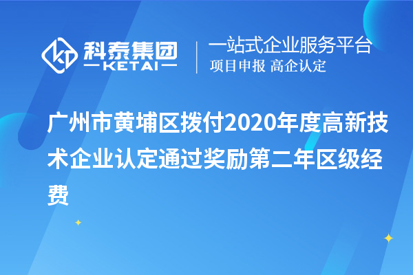 廣州市黃埔區撥付2020年度<a href=http://www.zh-tour.cn target=_blank class=infotextkey>高新技術企業認定</a>通過獎勵第二年區級經費