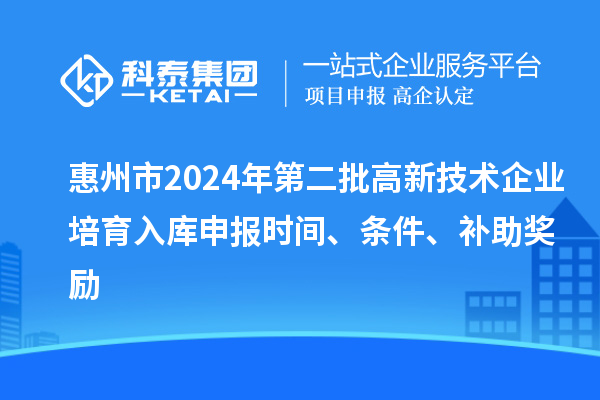 惠州市2024年第二批高新技術企業培育入庫申報時間、條件、補助獎勵