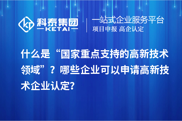 什么是“國家重點支持的高新技術領域”？哪些企業可以申請<a href=http://www.zh-tour.cn target=_blank class=infotextkey>高新技術企業認定</a>？