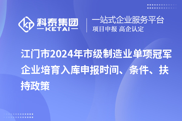 江門市2024年市級制造業單項冠軍企業培育入庫申報時間、條件、扶持政策