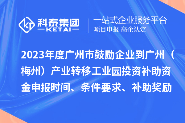 2023年度廣州市鼓勵企業到廣州（梅州）產業轉移工業園投資補助資金申報時間、條件要求、補助獎勵