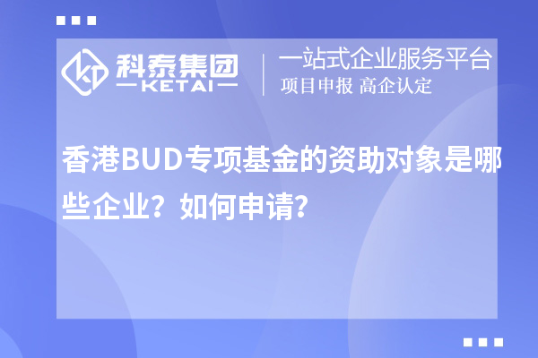 香港BUD專項基金的資助對象是哪些企業？如何申請？