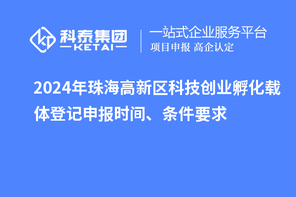 2024年珠海高新區科技創業孵化載體登記申報時間、條件要求